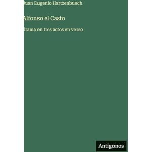 Hartzenbusch, Juan Eugenio Alfonso el Casto: drama en tres actos en verso Hartzenbusch, Juan Eugenio Alfonso el Casto: drama en tres actos en verso