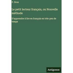 Droz, P Le petit lecteur français, ou Nouvelle méthode: D'apprendre à lire en français en très-peu de temps Droz, P Le petit lecteur français, ou Nouvelle méthode: D'apprendre à lire en français en très-peu de temps