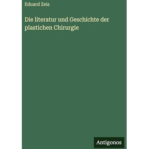 Zeis, Eduard Die literatur und Geschichte der plastichen Chirurgie Zeis, Eduard Die literatur und Geschichte der plastichen Chirurgie