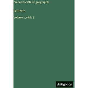 Société de Géographie, France Bulletin: Volume 1, série 3 Société de Géographie, France Bulletin: Volume 1, série 3