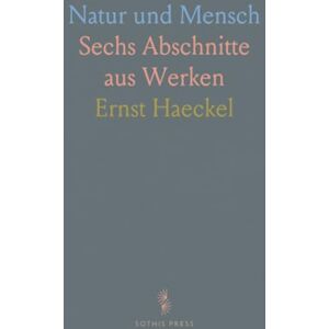 Ernst, Haeckel Natur und Mensch: Sechs Abschnitte aus Werken Ernst, Haeckel Natur und Mensch: Sechs Abschnitte aus Werken