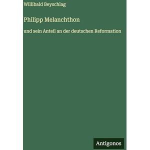 Beyschlag, Willibald Philipp Melanchthon: und sein Anteil an der deutschen Reformation Beyschlag, Willibald Philipp Melanchthon: und sein Anteil an der deutschen Reformation