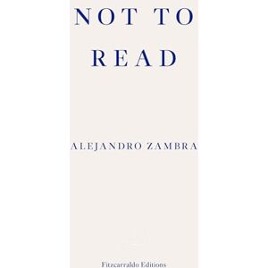 Zambra, Alejandro Not to Read: Alejandro Zambra Zambra, Alejandro Not to Read: Alejandro Zambra