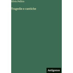 Pellico, Silvio Tragedie e cantiche Pellico, Silvio Tragedie e cantiche