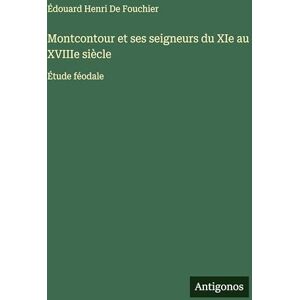 de Fouchier, Édouard Henri Montcontour et ses seigneurs du XIe au XVIIIe siècle: Étude féodale de Fouchier, Édouard Henri Montcontour et ses seigneurs du XIe au XVIIIe siècle: Étude féodale