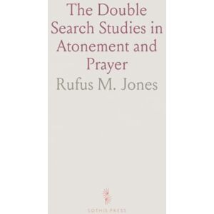 Rufus M., Jones The Double Search Studies in Atonement and Prayer Rufus M., Jones The Double Search Studies in Atonement and Prayer