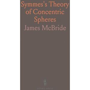 James, McBride Symmes's Theory of Concentric Spheres: Demonstrating That the Earth Is Hollow, Habitable Within, and Widely Open About the Poles James, McBride Symmes's Theory of Concentric Spheres: Demonstrating That the Earth Is Hollow, Habitable Within, and Widely Open About the Poles
