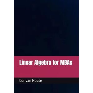 van Houte, Dr. Cor Linear Algebra for MBAs (MBA Self-Study Intelligence Series) van Houte, Dr. Cor Linear Algebra for MBAs (MBA Self-Study Intelligence Series)