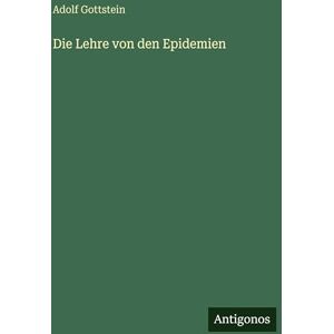 Gottstein, Adolf Die Lehre von den Epidemien Gottstein, Adolf Die Lehre von den Epidemien