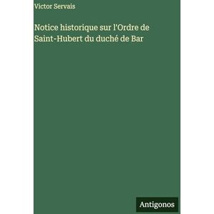 Servais, Victor Notice historique sur l'Ordre de Saint-Hubert du duché de Bar Servais, Victor Notice historique sur l'Ordre de Saint-Hubert du duché de Bar