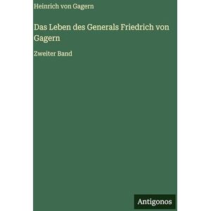 Gagern, Heinrich Von Das Leben des Generals Friedrich von Gagern: Zweiter Band Gagern, Heinrich Von Das Leben des Generals Friedrich von Gagern: Zweiter Band