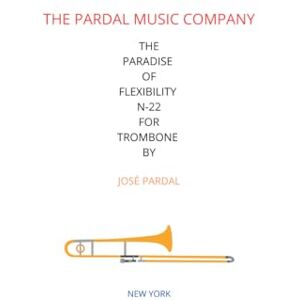 COMPANY, THE PARDAL MUSIC THE PARADISE OF FLEXIBILITY N-22 FOR TROMBONE BY JOSÉ PARDAL: NEW YORK COMPANY, THE PARDAL MUSIC THE PARADISE OF FLEXIBILITY N-22 FOR TROMBONE BY JOSÉ PARDAL: NEW YORK