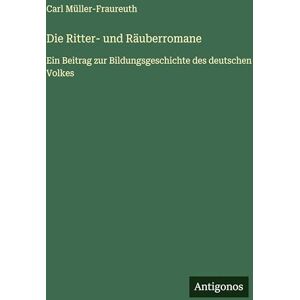 Müller-Fraureuth, Carl Die Ritter- und Räuberromane: Ein Beitrag zur Bildungsgeschichte des deutschen Volkes Müller-Fraureuth, Carl Die Ritter- und Räuberromane: Ein Beitrag zur Bildungsgeschichte des deutschen Volkes