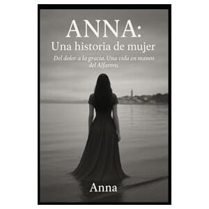 Martinez, Ana Ana: Una historia de mujer: Del dolor a la gracia. Una vida en manos del Alfarero Martinez, Ana Ana: Una historia de mujer: Del dolor a la gracia. Una vida en manos del Alfarero