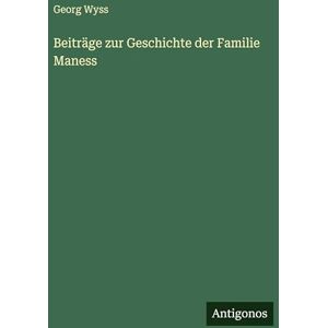 Wyss, Georg Beiträge zur Geschichte der Familie Maness Wyss, Georg Beiträge zur Geschichte der Familie Maness