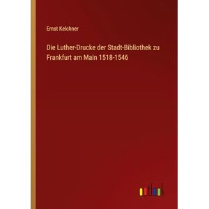Kelchner, Ernst Die Luther-Drucke der Stadt-Bibliothek zu Frankfurt am Main 1518-1546 Kelchner, Ernst Die Luther-Drucke der Stadt-Bibliothek zu Frankfurt am Main 1518-1546
