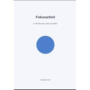 Erwin, Sophia Fokusarbeit – In 90 Minuten mehr schaffen: Konzentrationsfähigkeit verbessern und effizienter arbeiten Erwin, Sophia Fokusarbeit – In 90 Minuten mehr schaffen: Konzentrationsfähigkeit verbessern und effizienter arbeiten