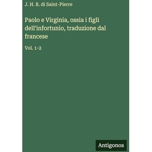 Di Saint-Pierre, J H B Paolo e Virginia, ossia i figli dell'infortunio, traduzione dal francese: Vol. 1-2 Di Saint-Pierre, J H B Paolo e Virginia, ossia i figli dell'infortunio, traduzione dal francese: Vol. 1-2