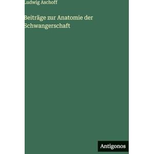 Aschoff, Ludwig Beiträge zur Anatomie der Schwangerschaft Aschoff, Ludwig Beiträge zur Anatomie der Schwangerschaft