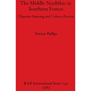 Philips The Middle Neolithic in Southern France: Chasséen Farming and Culture Process: 142 (British Archaeological Reports International Series) Philips The Middle Neolithic in Southern France: Chasséen Farming and Culture Process: 142 (British Archaeological Reports International Series)