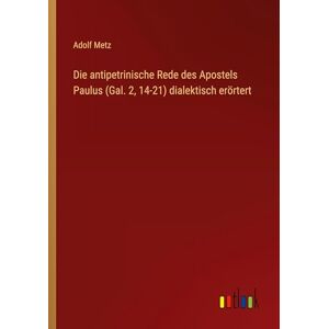 Metz Die antipetrinische Rede des Apostels Paulus (Gal. 2, 14-21) dialektisch erörtert Metz Die antipetrinische Rede des Apostels Paulus (Gal. 2, 14-21) dialektisch erörtert