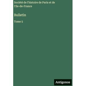 Société de l'Histoire de Paris Bulletin: Tome 5 Société de l'Histoire de Paris Bulletin: Tome 5
