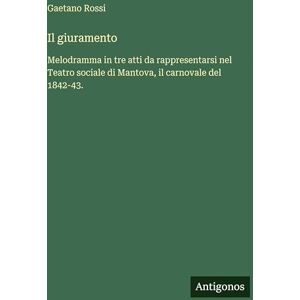 Rossi, Gaetano Il giuramento: Melodramma in tre atti da rappresentarsi nel Teatro sociale di Mantova, il carnovale del 1842-43. Rossi, Gaetano Il giuramento: Melodramma in tre atti da rappresentarsi nel Teatro sociale di Mantova, il carnovale del 1842-43.