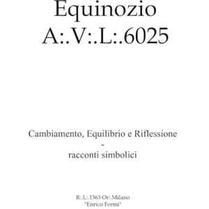 Milano, Enrico Fermi 1363 Equinozio A:.V:.L:.6025: Cambiamento, equilibrio e riflessione. racconti simbolici Milano, Enrico Fermi 1363 Equinozio A:.V:.L:.6025: Cambiamento, equilibrio e riflessione. racconti simbolici