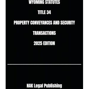 Legal Publishing, NAK WYOMING STATUTES TITLE 34 PROPERTY CONVEYANCES AND SECURITY TRANSACTIONS 2025 EDITION Legal Publishing, NAK WYOMING STATUTES TITLE 34 PROPERTY CONVEYANCES AND SECURITY TRANSACTIONS 2025 EDITION