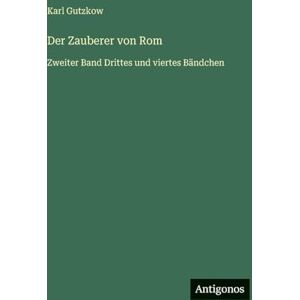 Gutzkow, Karl Der Zauberer von Rom: Zweiter Band Drittes und viertes Bändchen Gutzkow, Karl Der Zauberer von Rom: Zweiter Band Drittes und viertes Bändchen