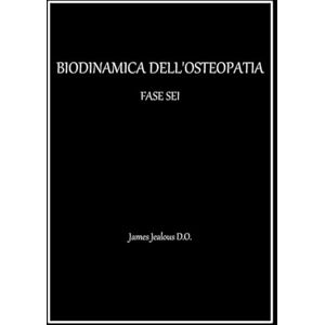 Jealous D.O., James BIODINAMICA DELL’OSTEOPATIA FASE SEI Jealous D.O., James BIODINAMICA DELL’OSTEOPATIA FASE SEI