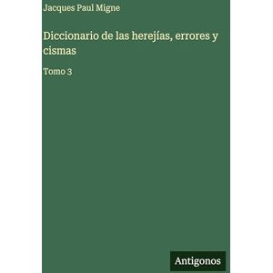 Migne, Jacques Paul Diccionario de las herejías, errores y cismas: Tomo 3 Migne, Jacques Paul Diccionario de las herejías, errores y cismas: Tomo 3