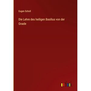 Scholl, Eugen Die Lehre des heiligen Basilius von der Gnade Scholl, Eugen Die Lehre des heiligen Basilius von der Gnade