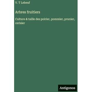 Lebeuf, V T Arbres fruitiers: Culture & taille des poirier, pommier, prunier, cerisier Lebeuf, V T Arbres fruitiers: Culture & taille des poirier, pommier, prunier, cerisier