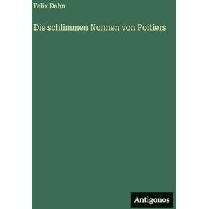 Dahn, Felix Die schlimmen Nonnen von Poitiers Dahn, Felix Die schlimmen Nonnen von Poitiers