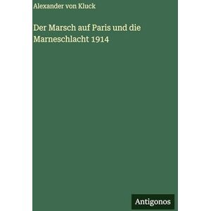 Kluck, Alexander Von Der Marsch auf Paris und die Marneschlacht 1914 Kluck, Alexander Von Der Marsch auf Paris und die Marneschlacht 1914