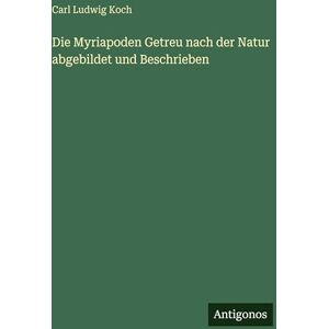 Koch, Carl Ludwig Die Myriapoden Getreu nach der Natur abgebildet und Beschrieben Koch, Carl Ludwig Die Myriapoden Getreu nach der Natur abgebildet und Beschrieben