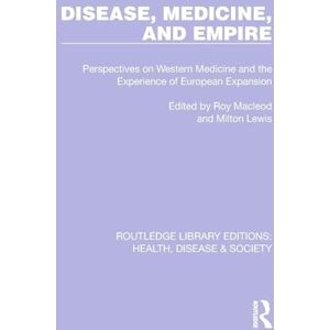 Disease, Medicine and Empire: Perspectives on Western Medicine and the Experience of European Expansion (Routledge Library Editions: Health, Disease and Society) Disease, Medicine and Empire: Perspectives on Western Medicine and the Experience of European Expansion (Routledge Library Editions: Health, Disease and Society)