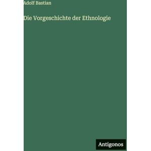 Bastian, Adolf Die Vorgeschichte der Ethnologie Bastian, Adolf Die Vorgeschichte der Ethnologie