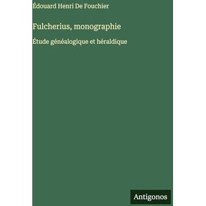 de Fouchier, Édouard Henri Fulcherius, monographie: Étude généalogique et héraldique de Fouchier, Édouard Henri Fulcherius, monographie: Étude généalogique et héraldique