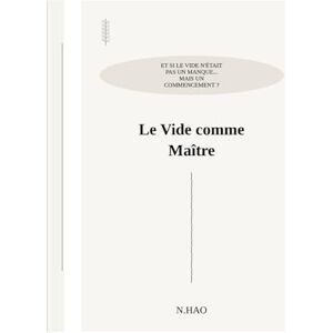 Hao, N. LE VIDE COMME MAÎTRE: Et si le vide n'était pas un manque... Mais un commencement ? Hao, N. LE VIDE COMME MAÎTRE: Et si le vide n'était pas un manque... Mais un commencement ?