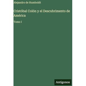 Humboldt, Alejandro De Cristóbal Colón y el Descubrimento de América: Tomo I Humboldt, Alejandro De Cristóbal Colón y el Descubrimento de América: Tomo I