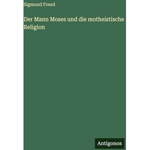 Freud, Sigmund Der Mann Moses und die motheistische Religion Freud, Sigmund Der Mann Moses und die motheistische Religion