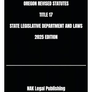 Legal Publishing, NAK OREGON REVISED STATUTES TITLE 17 STATE LEGISLATIVE DEPARTMENT AND LAWS 2025 EDITION Legal Publishing, NAK OREGON REVISED STATUTES TITLE 17 STATE LEGISLATIVE DEPARTMENT AND LAWS 2025 EDITION