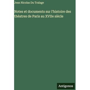 Du Tralage, Jean Nicolas Notes et documents sur l'histoire des théatres de Paris au XVIIe siècle Du Tralage, Jean Nicolas Notes et documents sur l'histoire des théatres de Paris au XVIIe siècle