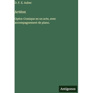 Auber, D F E Actéon: Opéra-Comique en un acte, avec accompagnement de piano. Auber, D F E Actéon: Opéra-Comique en un acte, avec accompagnement de piano.