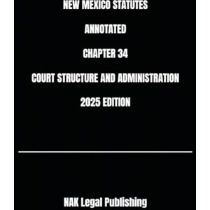 Legal Publishing, NAK NEW MEXICO STATUTES ANNOTATED CHAPTER 34 COURT STRUCTURE AND ADMINISTRATION 2025 EDITION Legal Publishing, NAK NEW MEXICO STATUTES ANNOTATED CHAPTER 34 COURT STRUCTURE AND ADMINISTRATION 2025 EDITION
