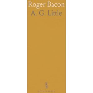 A. G., Little Roger Bacon: Essays Contributed By Various Writers On The Occasion Of The Commemoration Of The Seventh Centenary Of His Birth A. G., Little Roger Bacon: Essays Contributed By Various Writers On The Occasion Of The Commemoration Of The Seventh Centenary Of His Birth