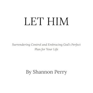 Perry, Shannon Let Him: Surrendering Control and Embracing God’s Perfect Plan for Your Life Perry, Shannon Let Him: Surrendering Control and Embracing God’s Perfect Plan for Your Life