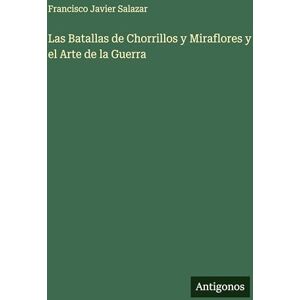 Salazar, Francisco Javier Las Batallas de Chorrillos y Miraflores y el Arte de la Guerra Salazar, Francisco Javier Las Batallas de Chorrillos y Miraflores y el Arte de la Guerra